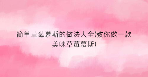 简单草莓慕斯的做法大全(教你做一款美味草莓慕斯)