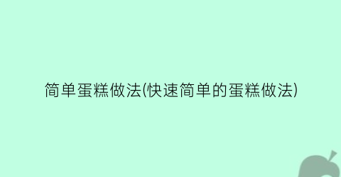 “简单蛋糕做法(快速简单的蛋糕做法)