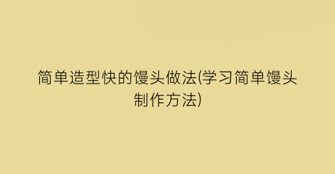 “简单造型快的馒头做法(学习简单馒头制作方法)