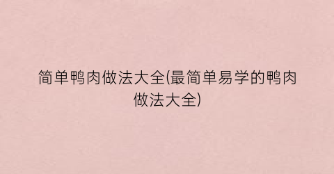 简单鸭肉做法大全(最简单易学的鸭肉做法大全)