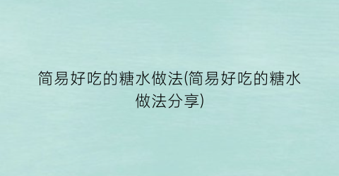 简易好吃的糖水做法(简易好吃的糖水做法分享)