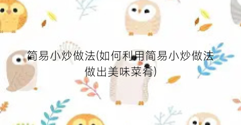 简易小炒做法(如何利用简易小炒做法做出美味菜肴)