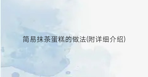 简易抹茶蛋糕的做法(附详细介绍)