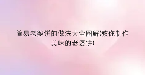 简易老婆饼的做法大全图解(教你制作美味的老婆饼)