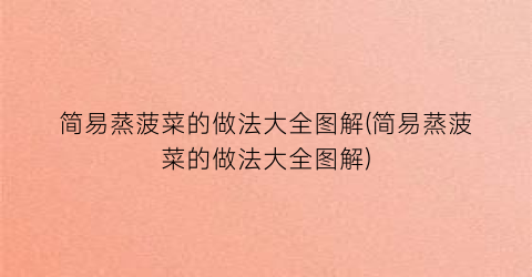 简易蒸菠菜的做法大全图解(简易蒸菠菜的做法大全图解)