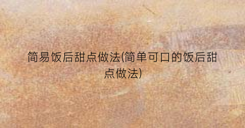 简易饭后甜点做法(简单可口的饭后甜点做法)