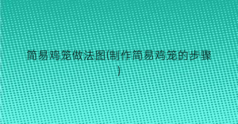 简易鸡笼做法图(制作简易鸡笼的步骤)