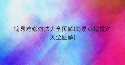 简易鸡翅做法大全图解(简易鸡翅做法大全图解)