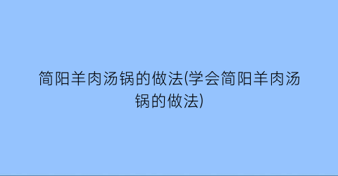 “简阳羊肉汤锅的做法(学会简阳羊肉汤锅的做法)