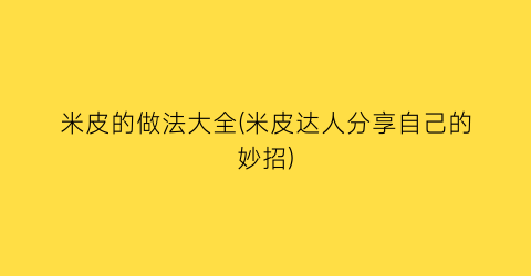 “米皮的做法大全(米皮达人分享自己的妙招)