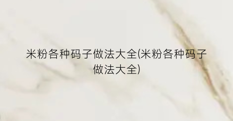 米粉各种码子做法大全(米粉各种码子做法大全)