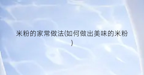米粉的家常做法(如何做出美味的米粉)