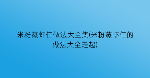 米粉蒸虾仁做法大全集(米粉蒸虾仁的做法大全走起)