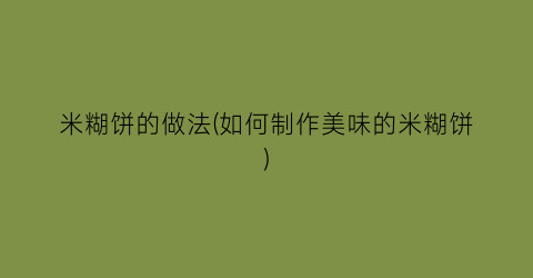 米糊饼的做法(如何制作美味的米糊饼)