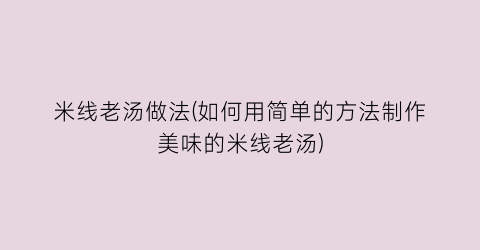 “米线老汤做法(如何用简单的方法制作美味的米线老汤)