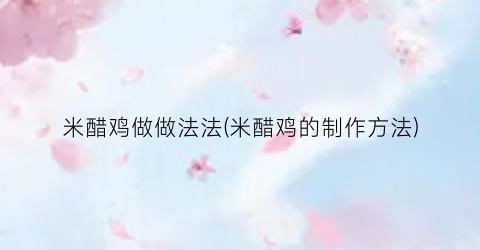 米醋鸡做做法法(米醋鸡的制作方法)