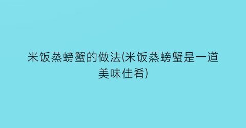 “米饭蒸螃蟹的做法(米饭蒸螃蟹是一道美味佳肴)