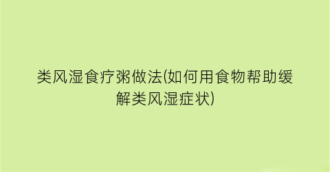 类风湿食疗粥做法(如何用食物帮助缓解类风湿症状)
