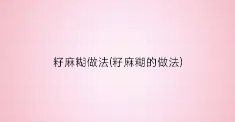 籽麻糊做法(籽麻糊的做法)