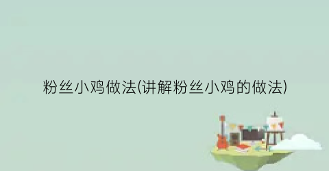粉丝小鸡做法(讲解粉丝小鸡的做法)