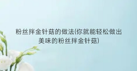 粉丝拌金针菇的做法(你就能轻松做出美味的粉丝拌金针菇)