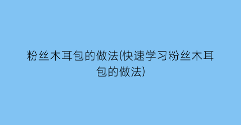粉丝木耳包的做法(快速学习粉丝木耳包的做法)