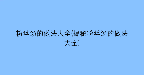 “粉丝汤的做法大全(揭秘粉丝汤的做法大全)