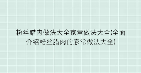 粉丝腊肉做法大全家常做法大全(全面介绍粉丝腊肉的家常做法大全)