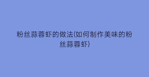 粉丝蒜蓉虾的做法(如何制作美味的粉丝蒜蓉虾)