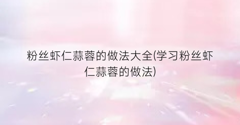 粉丝虾仁蒜蓉的做法大全(学习粉丝虾仁蒜蓉的做法)