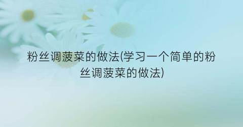 粉丝调菠菜的做法(学习一个简单的粉丝调菠菜的做法)