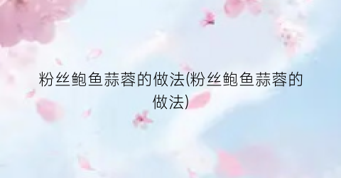 粉丝鲍鱼蒜蓉的做法(粉丝鲍鱼蒜蓉的做法)