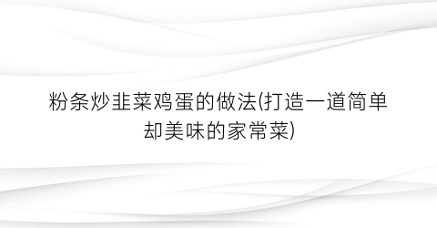 粉条炒韭菜鸡蛋的做法(打造一道简单却美味的家常菜)