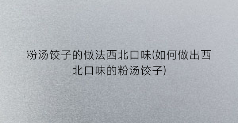 “粉汤饺子的做法西北口味(如何做出西北口味的粉汤饺子)