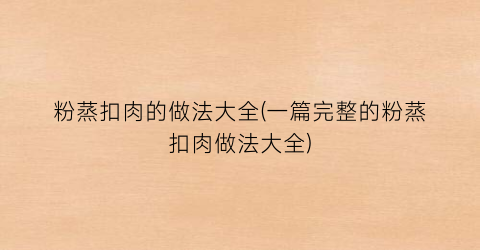 “粉蒸扣肉的做法大全(一篇完整的粉蒸扣肉做法大全)