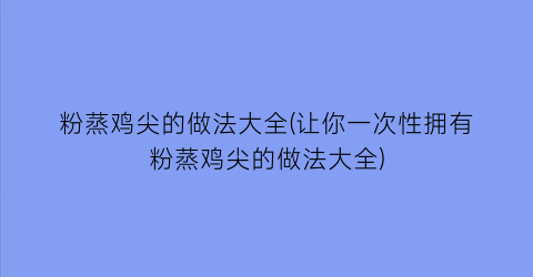粉蒸鸡尖的做法大全(让你一次性拥有粉蒸鸡尖的做法大全)