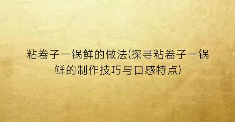 “粘卷子一锅鲜的做法(探寻粘卷子一锅鲜的制作技巧与口感特点)