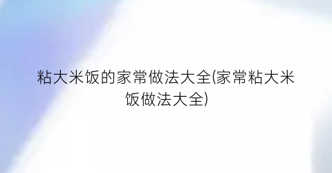 “粘大米饭的家常做法大全(家常粘大米饭做法大全)