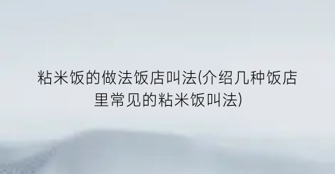 “粘米饭的做法饭店叫法(介绍几种饭店里常见的粘米饭叫法)