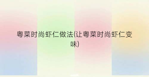 粤菜时尚虾仁做法(让粤菜时尚虾仁变味)