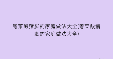 粤菜酸猪脚的家庭做法大全(粤菜酸猪脚的家庭做法大全)