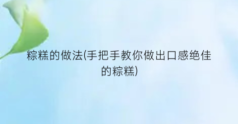 粽糕的做法(手把手教你做出口感绝佳的粽糕)