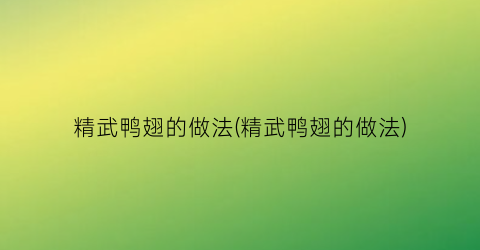 “精武鸭翅的做法(精武鸭翅的做法)