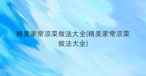 精美家常凉菜做法大全(精美家常凉菜做法大全)