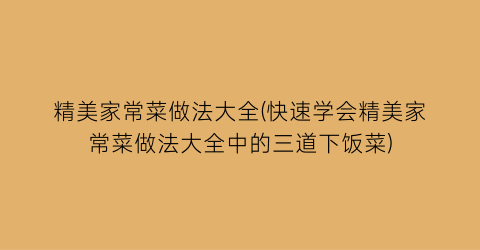 精美家常菜做法大全(快速学会精美家常菜做法大全中的三道下饭菜)