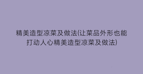精美造型凉菜及做法(让菜品外形也能打动人心精美造型凉菜及做法)