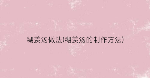 糊羡汤做法(糊羡汤的制作方法)