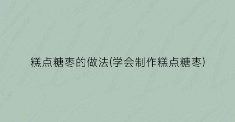 糕点糖枣的做法(学会制作糕点糖枣)