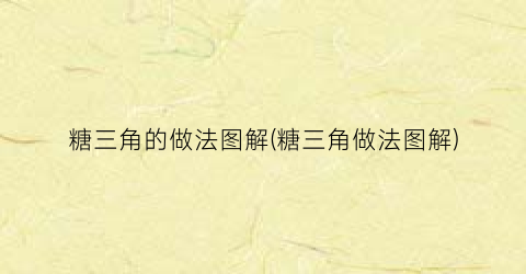 “糖三角的做法图解(糖三角做法图解)