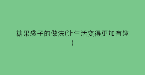 “糖果袋子的做法(让生活变得更加有趣)